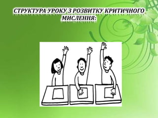 СТРУКТУРА УРОКУ З РОЗВИТКУ КРИТИЧНОГО
МИСЛЕННЯ:
 