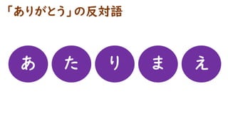 「ありがとう」の反対語
あ た り ま え
 