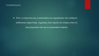 ΣΥΜΠΕΡΑΣΜΑΤΑ
 Έτσι, η ανίχνευση και η κατανόηση των παραμέτρων που επιδρούν
καθίσταται σημαντικής σημασίας στην πορεία του ατόμου τόσο σε
επαγγελματικό όσο και σε προσωπικό επίπεδο.
 