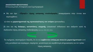 ΑΝΑΣΚΟΠΗΣΗ ΒΙΒΛΙΟΓΡΑΦΙΑΣ
Επαγγελματική Απόφαση και Συμπεριφορά
 Με τον όρο «Προφίλ» λήψης απόφασης σταδιοδρομίας αναφερόμαστε στην έννοια που
περιλαμβάνει:
α) τόσο τα χαρακτηριστικά της προσωπικότητας του ατόμου (personality),
β) όσο και τις διάφορες καταστάσεις επιρροής (situational influences) που επιδρούν κατά τη
διαδικασία λήψης απόφασης σταδιοδρομίας (Gati et al., 2010, 2012, 2014).
Τα ευρήματα, υποστηρίζουν δηλαδή, ότι το να λαμβάνεται υπόψη μια ποικιλία χαρακτηριστικών αντί
ενός μοναδικού και κυρίαρχου, παρέχεται μεγαλύτερη και ακριβέστερη πληροφόρηση για τον τρόπο
λήψης απόφασης.
 