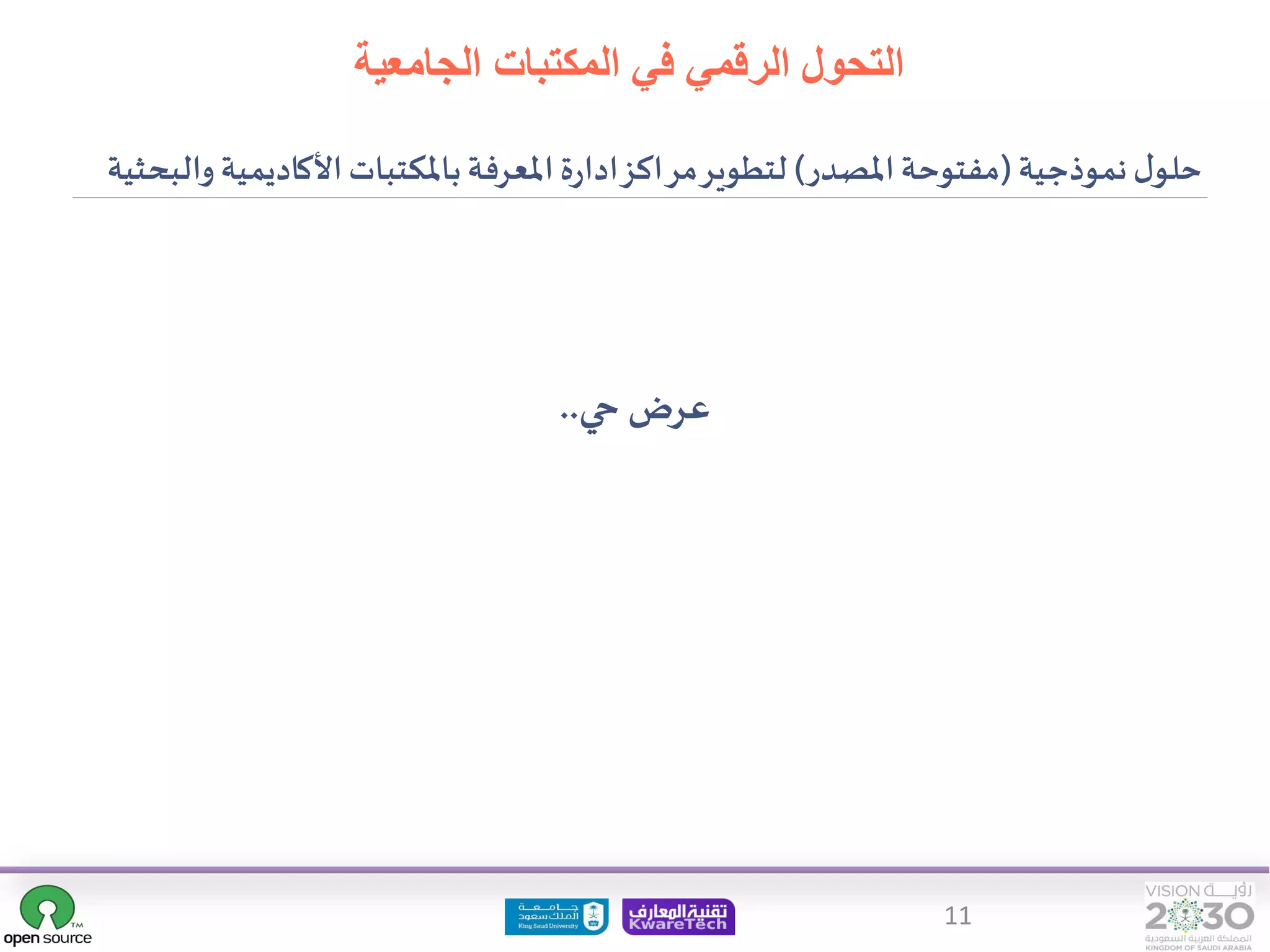 11
‫الجامعية‬ ‫المكتبات‬ ‫في‬ ‫الرقمي‬ ‫التحول‬
‫حي‬ ‫عرض‬
..
‫نموذجية‬‫ل‬‫حلو‬
(
‫املصدر‬‫مفتوحة‬
)
‫والبحث‬‫األكاديمية‬‫باملكتبات‬‫املعرفة‬ ‫ة‬‫ر‬‫ادا‬‫مراكز‬‫لتطوير‬
‫ية‬
 