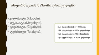 ინფორმაციის საზომი ერთეულები
• კილობაიტი (Kilobyte),
• მეგაბაიტი (Megabyte),
• გიგაბაიტი, (Gigabyte),
• ტერაბაიტი (Terabyte).
 
