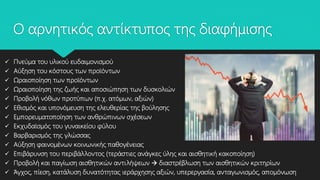 Ο αρνητικός αντίκτυπος της διαφήμισης
 Πνεύμα του υλικού ευδαιμονισμού
 Αύξηση του κόστους των προϊόντων
 Ωραιοποίηση των προϊόντων
 Ωραιοποίηση της ζωής και αποσιώπηση των δυσκολιών
 Προβολή νόθων προτύπων (π.χ. ατόμων, αξιών)
 Εθισμός και υπονόμευση της ελευθερίας της βούλησης
 Εμπορευματοποίηση των ανθρώπινων σχέσεων
 Εκχυδαϊσμός του γυναικείου φύλου
 Βαρβαρισμός της γλώσσας
 Αύξηση φαινομένων κοινωνικής παθογένειας
 Επιβάρυνση του περιβάλλοντος (τεράστιες ανάγκες ύλης και αισθητική κακοποίηση)
 Προβολή και παγίωση αισθητικών αντιλήψεων  διαστρέβλωση των αισθητικών κριτηρίων
 Άγχος, πίεση, κατάλυση δυνατότητας ιεράρχησης αξιών, υπερεργασία, ανταγωνισμός, απομόνωση
 