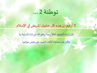 ‫توطئة‬
2
...
‫اإلسالم‬ ‫في‬ ‫املريض‬ ‫ق‬‫حقو‬ ‫كل‬ ‫هذه‬‫أن‬ ‫عم‬‫ز‬‫أ‬ ‫ال‬
‫بها‬‫اية‬‫ر‬‫للد‬‫شاء‬‫من‬‫هللا‬‫يوفق‬‫حبة‬‫ر‬
ً
‫آفاقا‬‫ق‬‫الحقو‬‫لهذه‬‫فإن‬
‫جوانبها‬‫بعض‬‫على‬‫الضوء‬‫إللقاء‬‫محاولة‬‫هذه‬ ‫ولكن‬
 