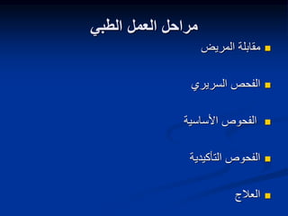 ‫الطبي‬ ‫العمل‬ ‫مراحل‬

‫المريض‬ ‫مقابلة‬

‫السريري‬ ‫الفحص‬

‫األساسية‬ ‫الفحوص‬

‫التأكيدية‬ ‫الفحوص‬

‫العالج‬
 