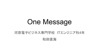 One Message
河原電子ビジネス専門学校　ITエンジニア科4年
和田直海
 