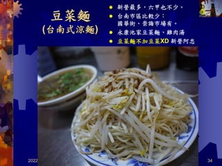 豆菜麵
(台南式涼麵)
2022/4/5 34
 新營最多，六甲也不少。
 台南市區比較少：
國華街、崇誨市場有。
 永康池家豆菜麵、雞肉湯
 豆菜麵不加豆菜XD 新營阿忠
共 46 頁
 
