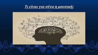 Τι είναι για σένα η μουσική;
2
 