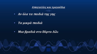 Απαγγελίες και τραγούδια
• Αν όλα τα παιδιά της γης
• Τα μικρά παιδιά
• Μια βραδιά στο Πόρτο Λίλι
5
 