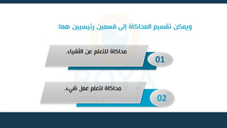 ‫رئيسيين‬ ‫قسمين‬ ‫إلى‬ ‫المحاكاة‬ ‫تقسيم‬ ‫ويمكن‬
‫هما‬
:
01
‫األشياء‬ ‫عن‬ ‫للتعلم‬ ‫محاكاة‬
.
02
‫شيء‬ ‫عمل‬ ‫لتعلم‬ ‫محاكاة‬
.
 