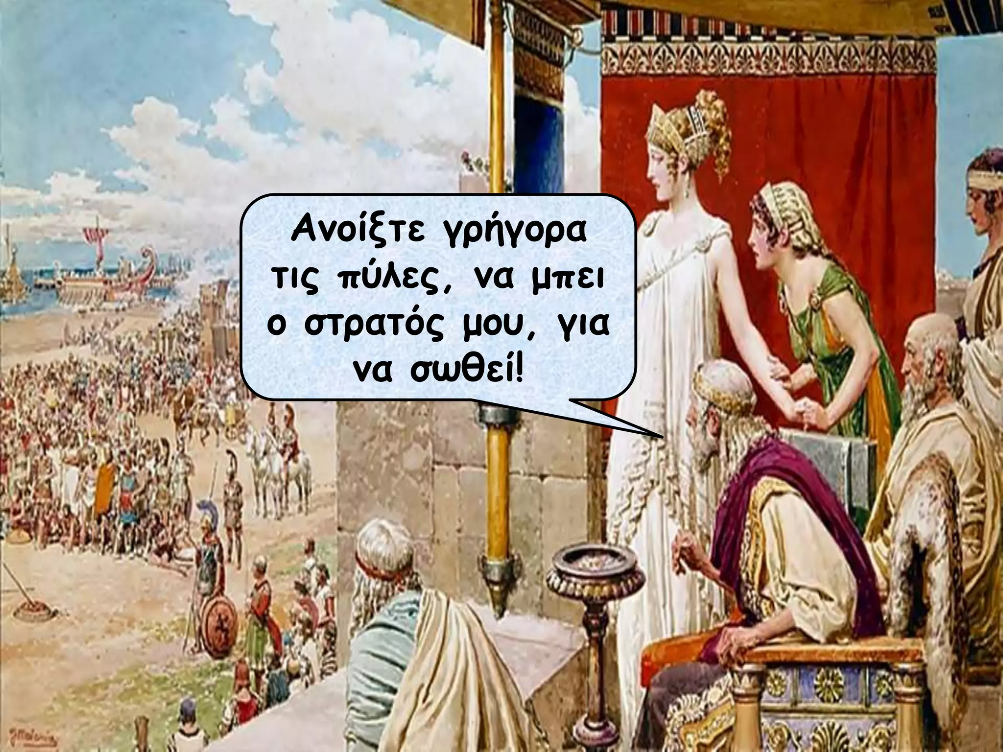 Ανοίξτε γρήγορα
τις πύλες, να μπει
ο στρατός μου, για
να σωθεί!
 