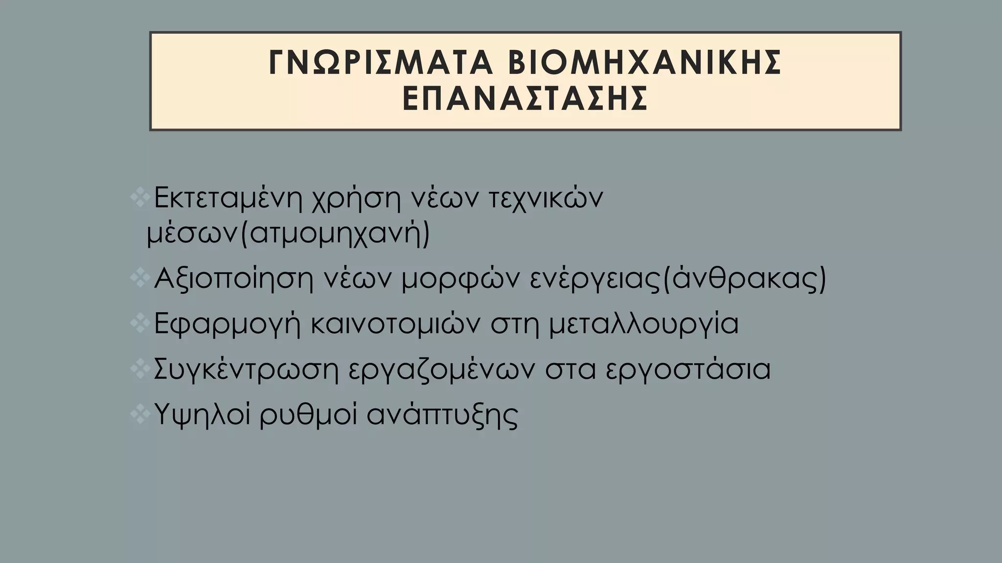 ΓΝΩΡΙΣΜΑΤΑ ΒΙΟΜΗΧΑΝΙΚΗΣ
ΕΠΑΝΑΣΤΑΣΗΣ
❖Εκτεταμένη χρήση νέων τεχνικών
μέσων(ατμομηχανή)
❖Αξιοποίηση νέων μορφών ενέργειας(άνθρακας)
❖Εφαρμογή καινοτομιών στη μεταλλουργία
❖Συγκέντρωση εργαζομένων στα εργοστάσια
❖Υψηλοί ρυθμοί ανάπτυξης
 