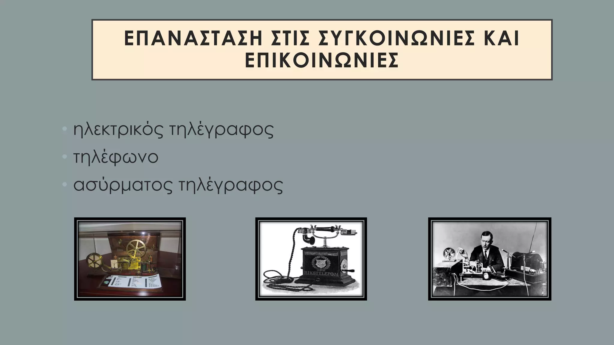 ΕΠΑΝΑΣΤΑΣΗ ΣΤΙΣ ΣΥΓΚΟΙΝΩΝΙΕΣ ΚΑΙ
ΕΠΙΚΟΙΝΩΝΙΕΣ
• ηλεκτρικός τηλέγραφος
• τηλέφωνο
• ασύρματος τηλέγραφος
 