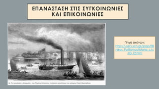 ΕΠΑΝΑΣΤΑΣΗ ΣΤΙΣ ΣΥΓΚΟΙΝΩΝΙΕΣ
ΚΑΙ ΕΠΙΚΟΙΝΩΝΙΕΣ
• Πηγή εικόνων:
http://users.sch.gr/ipap/Elli
nikos_Politismos/Istoria_c/c
-03-12.htm
 