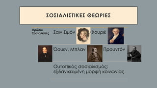 ΣΟΣΙΑΛΙΣΤΙΚΕΣ ΘΕΩΡΙΕΣ
Πρώτοι
Σοσιαλιστές Σαιν Σιμόν Φουριέ
Όουεν, Μπλαν Προυντόν
Ουτοπικός σοσιαλισμός:
εξιδανικευμένη μορφή κοινωνίας
 