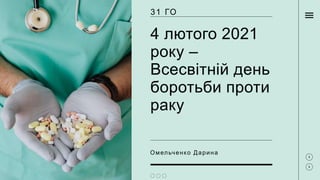 Омельченко Дарина
4 лютого 2021
року –
Всесвітній день
боротьби проти
раку
31 ГО
 
