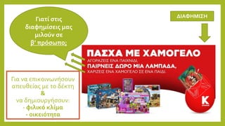Για να επικοινωνήσουν
απευθείας με το δέκτη
&
να δημιουργήσουν:
- φιλικό κλίμα
- οικειότητα
Γιατί στις
διαφημίσεις μας
μιλούν σε
β’ πρόσωπο;
ΔΙΑΦΗΜΙΣΗ
 