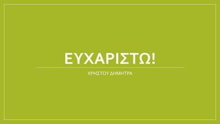 ΕΥΧΑΡΙΣΤΩ!
ΧΡΗΣΤΟΥ ΔΗΜΗΤΡΑ
 