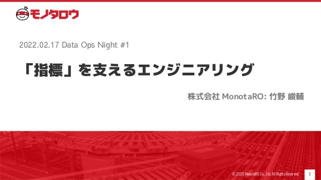 「指標」を支えるエンジニアリング
株式会社 MonotaRO: 竹野 峻輔
1
2022.02.17 Data Ops Night #1
© 2020 MonotaRO Co., Ltd. All Rights Reserved.
 