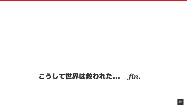 10
こうして世界は救われた... fin.
 