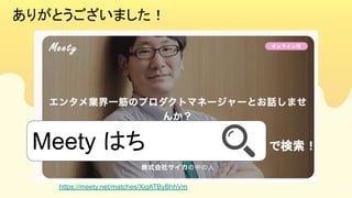 16
ありがとうございました！  
https://meety.net/matches/XiqATByBhhVm
Meety はち で検索！ 
 