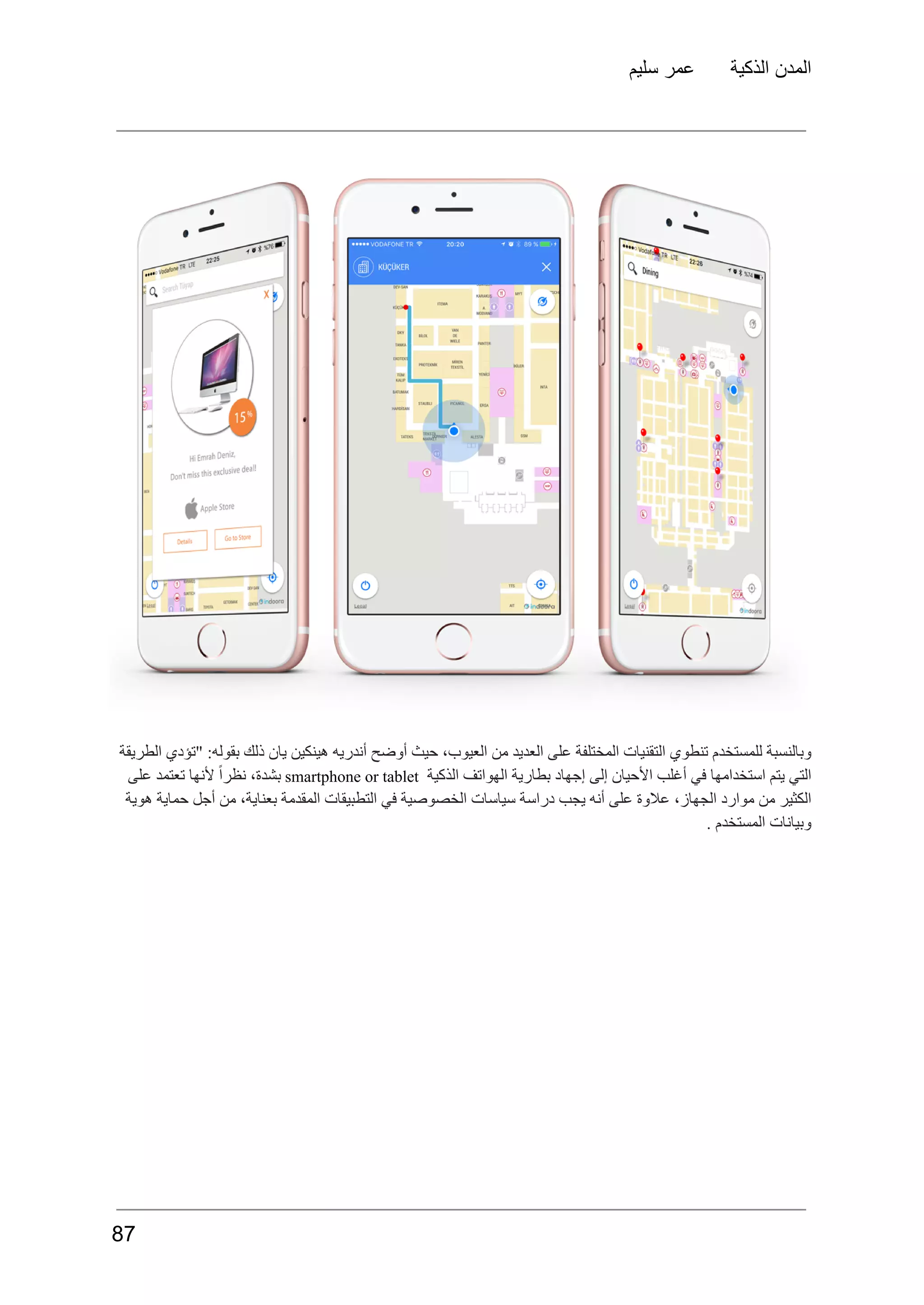 ‫سليم‬ ‫عمر‬ ‫الذكية‬ ‫المدن‬
‫الطريقة‬ ‫"تؤدي‬ :‫بقوله‬ ‫ذلك‬ ‫يان‬ ‫هينكين‬ ‫أندريه‬ ‫أوضح‬ ‫حيث‬ ،‫العيوب‬ ‫من‬ ‫العديد‬ ‫على‬ ‫المختلفة‬ ‫التقنيات‬ ‫تنطوي‬ ‫للمستخدم‬ ‫وبالنسبة‬
‫التي‬
‫يتم‬
‫استخدامها‬
‫في‬
‫أغلب‬
‫األحيان‬
‫إلى‬
‫إجهاد‬
‫بطارية‬
‫الهواتف‬
‫الذكية‬
smartphone or tablet
،‫بشدة‬
ً‫ا‬‫نظر‬
‫ألنها‬
‫تعتمد‬
‫على‬
‫هوية‬ ‫حماية‬ ‫أجل‬ ‫من‬ ،‫بعناية‬ ‫المقدمة‬ ‫التطبيقات‬ ‫في‬ ‫الخصوصية‬ ‫سياسات‬ ‫دراسة‬ ‫يجب‬ ‫أنه‬ ‫على‬ ‫عالوة‬ ،‫الجهاز‬ ‫موارد‬ ‫من‬ ‫الكثير‬
. ‫المستخدم‬ ‫وبيانات‬
87
 