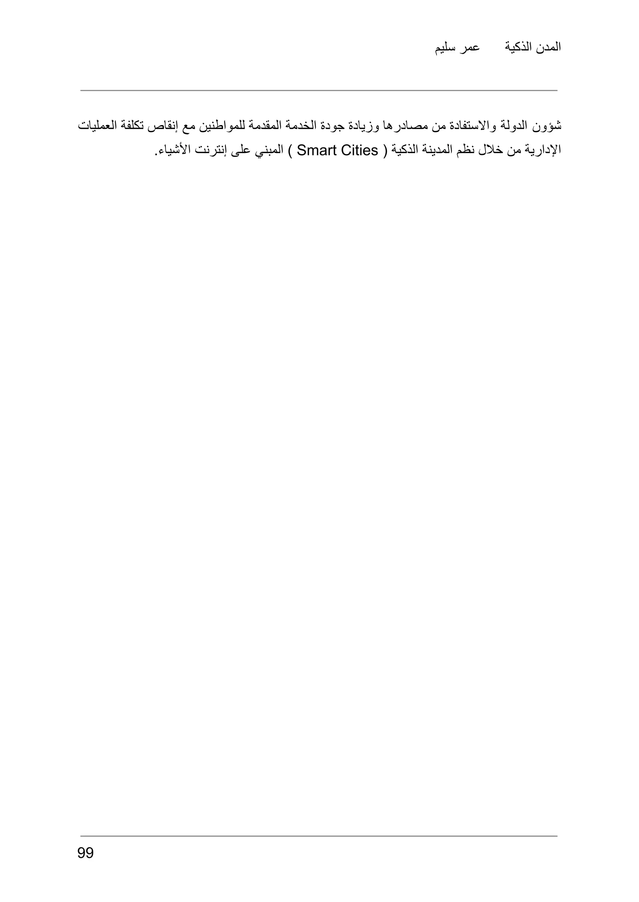 ‫سليم‬ ‫عمر‬ ‫الذكية‬ ‫المدن‬
‫شؤون‬
‫الدولة‬
‫واالستفادة‬
‫من‬
‫مصادرها‬
‫وزيادة‬
‫جودة‬
‫الخدمة‬
‫المقدمة‬
‫للمواطنين‬
‫مع‬
‫إنقاص‬
‫تكلفة‬
‫العمليات‬
‫اإلدارية‬
‫من‬
‫خالل‬
‫نظم‬
‫المدينة‬
‫الذكية‬
(
Smart Cities
)
‫المبني‬
‫على‬
‫إنترنت‬
.‫األشياء‬
99
 