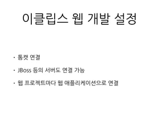 이클립스 웹 개발 설정
• 톰캣 연결
• JBoss 등의 서버도 연결 가능
• 웹 프로젝트마다 웹 애플리케이션으로 연결
 