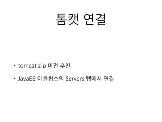 톰캣 연결
• tomcat zip 버전 추천
• JavaEE 이클립스의 Servers 탭에서 연결
 