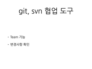 git, svn 협업 도구
• Team 기능
• 변경사항 확인
 