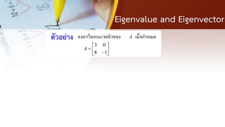 Eigenvalue and Eigenvector
ตัวอย่าง
 