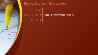 Eigenvalue and Eigenvector
จงหา Eigenvalue ของ A
1 1 1
1 0 2
0 2 1
A
−
−
−
 
 
=  
 
 
 