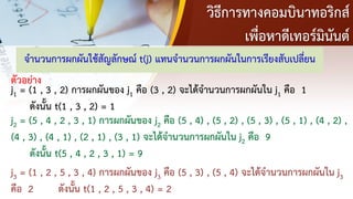 วิธีการทางคอมบินาทอริกส์
เพื่อหาดีเทอร์มินันต์
ตัวอย่าง
j1 = (1 , 3 , 2) การผกผันของ j1 คือ (3 , 2) จะได้จานวนการผกผันใน j1 คือ 1
ดังนั้น t(1 , 3 , 2) = 1
จานวนการผกผันใช้สัญลักษณ์ t(j) แทนจานวนการผกผันในการเรียงสับเปลี่ยน
j2 = (5 , 4 , 2 , 3 , 1) การผกผันของ j2 คือ (5 , 4) , (5 , 2) , (5 , 3) , (5 , 1) , (4 , 2) ,
(4 , 3) , (4 , 1) , (2 , 1) , (3 , 1) จะได้จานวนการผกผันใน j2 คือ 9
ดังนั้น t(5 , 4 , 2 , 3 , 1) = 9
j3 = (1 , 2 , 5 , 3 , 4) การผกผันของ j3 คือ (5 , 3) , (5 , 4) จะได้จานวนการผกผันใน j3
คือ 2 ดังนั้น t(1 , 2 , 5 , 3 , 4) = 2
 