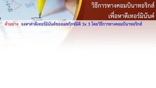 วิธีการทางคอมบินาทอริกส์
เพื่อหาดีเทอร์มินันต์
ตัวอย่าง จงหาค่าดีเทอร์มินันต์ของเมทริกซ์มิติ 3x 3 โดยวิธีการทางคอมบินาทอริกส์
 