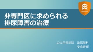 非専門医に求められる
排尿障害の治療
公立邑智病院 泌尿器科
安食春輝
 