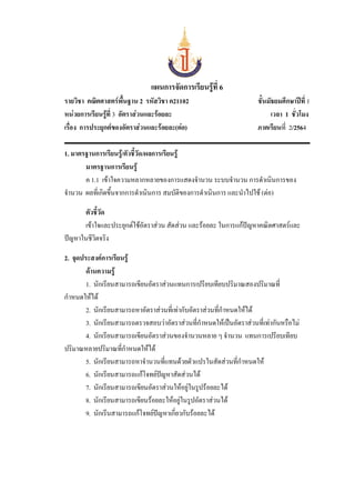 แผนการจัดการเรียนรู้ที่ 6
รายวิชา คณิตศาสตร์พื้นฐาน 2 รหัสวิชา ค21102 ชั้นมัธยมศึกษาปีที่ 1
หน่วยการเรียนรู้ที่ 3 อัตราส่วนและร้อยละ เวลา 1 ชั่วโมง
เรื่อง การประยุกต์ของอัตราส่วนและร้อยละ(ต่อ) ภาคเรียนที่ 2/2564
1. มาตรฐานการเรียนรู้/ตัวชี้วัด/ผลการเรียนรู้
มาตรฐานการเรียนรู้
ค 1.1 เข้าใจความหลากหลายของการแสดงจานวน ระบบจานวน การดาเนินการของ
จานวน ผลที่เกิดขึ้นจากการดาเนินการ สมบัติของการดาเนินการ และนาไปใช้ (ต่อ)
ตัวชี้วัด
เข้าใจและประยุกต์ใช้อัตราส่วน สัดส่วน และร้อยละ ในการแก้ปัญหาคณิตศาสตร์และ
ปัญหาในชีวิตจริง
2. จุดประสงค์การเรียนรู้
ด้านความรู้
1. นักเรียนสามารถเขียนอัตราส่วนแทนการเปรียบเทียบปริมาณสองปริมาณที่
กาหนดให้ได้
2. นักเรียนสามารถหาอัตราส่วนที่เท่ากับอัตราส่วนที่กาหนดให้ได้
3. นักเรียนสามารถตรวจสอบว่าอัตราส่วนที่กาหนดให้เป็นอัตราส่วนที่เท่ากันหรือไม่
4. นักเรียนสามารถเขียนอัตราส่วนของจานวนหลาย ๆ จานวน แทนการเปรียบเทียบ
ปริมาณหลายปริมาณที่กาหนดให้ได้
5. นักเรียนสามารถหาจานวนที่แทนด้วยตัวแปรในสัดส่วนที่กาหนดให้
6. นักเรียนสามารถแก้โจทย์ปัญหาสัดส่วนได้
7. นักเรียนสามารถเขียนอัตราส่วนให้อยู่ในรูปร้อยละได้
8. นักเรียนสามารถเขียนร้อยละให้อยู่ในรูปอัตราส่วนได้
9. นักเรีนสามารถแก้โจทย์ปัญหาเกี่ยวกับร้อยละได้
 