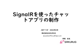 SignalRを使ったチャッ
トアプリの制作
株式会社SAKURUG
エンジニアリングユニット
草場 友光
.NET ラボ 2022年2月
 