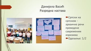 Данијела Васић
Разредна настава
Српски на
српском -
архаичне речи
преведене
савременим
изразима
Одељење: 1/2
 