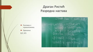 Драган Ристић
Разредна настава
 Разговор о
германизмима.
 Одељења:
II/5, IV5
 