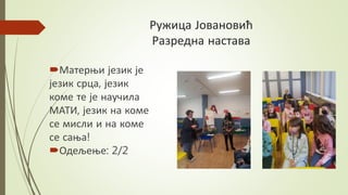 Ружица Јовановић
Разредна настава
Матерњи језик је
језик срца, језик
коме те је научила
МАТИ, језик на коме
се мисли и на коме
се сања!
Одељење: 2/2
 