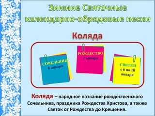 Коляда – народное название рождественского
Сочельника, праздника Рождества Христова, а также
Святок от Рождества до Крещения.
 