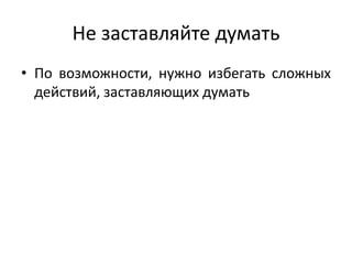 Не заставляйте думать
• По возможности, нужно избегать сложных
действий, заставляющих думать
 