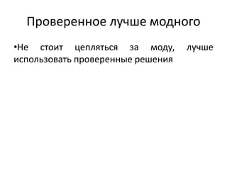 Проверенное лучше модного
•Не стоит цепляться за моду, лучше
использовать проверенные решения
 