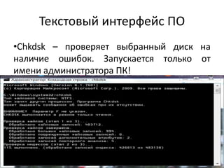 Текстовый интерфейс ПО
•Chkdsk – проверяет выбранный диск на
наличие ошибок. Запускается только от
имени администратора ПК!
 