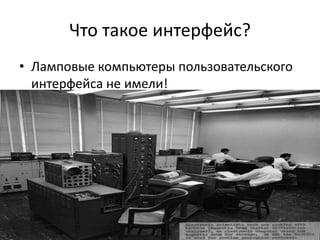 Что такое интерфейс?
• Ламповые компьютеры пользовательского
интерфейса не имели!
 