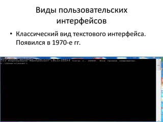 Виды пользовательских
интерфейсов
• Классический вид текстового интерфейса.
Появился в 1970-е гг.
 