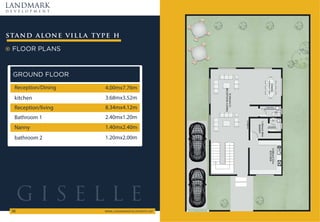 FLOOR PLANS
stand alone villa type h
LANDMARK
d e v e l o p m e n t
WWW.LANDMARKDEVELOPMENTS.NET
38
GROUND FLOOR
Reception/Dining 4.00mx7.76m
kitchen 3.68mx3.52m
Reception/living 8.34mx4.12m
Bathroom 1 2.40mx1.20m
Nanny 1.40mx2.40m
bathroom 2 1.20mx2.00m
G I S E L L E
 