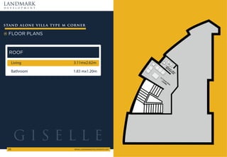 LANDMARK
d e v e l o p m e n t
WWW.LANDMARKDEVELOPMENTS.NET
58
FLOOR PLANS
stand alone villa type m corner
ROOF
Living 3.11mx2.62m
Bathroom 1.83 mx1.20m
G I S E L L E
 