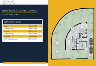 FLOOR PLANS
stand alone villa type h corner
LANDMARK
d e v e l o p m e n t
WWW.LANDMARKDEVELOPMENTS.NET
70
GROUND FLOOR
3.50mx4.00m
1.38mx1.90m
1.48mx1.78m
1.20mx1.80m
Kitchen
Nany
Bathroom 1
Bathroom 2
3.34mx2.72m
Living
8.80mx5.12m
Dinning/reception
 