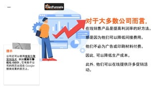 对于大多数公司而言，
在线销售产品是提高利润率的好方法。
那是因为他们可以降低间接费用。
他们不必为广告或印刷材料付费。
因此，可以降低生产成本。
此外，他们可以在线提供许多促销活
动。
提示
公司还可以使用搜索引擎
营销技术，例如搜索引擎
优化 (SEO) 。它有助于公
司的网页出现在 Google
搜索结果的首页上。
enfunnels.com
 